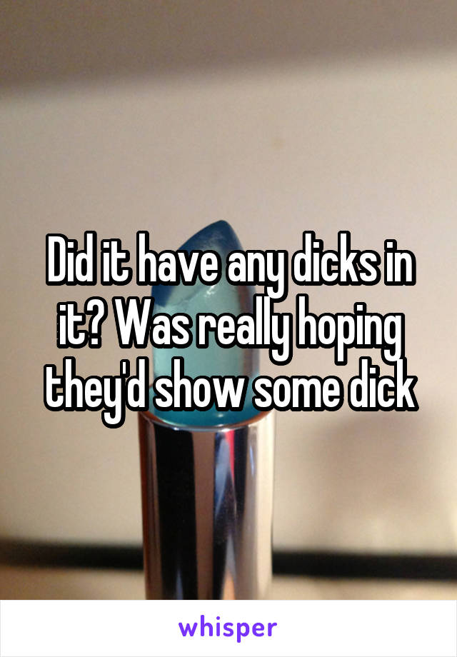 Did it have any dicks in it? Was really hoping they'd show some dick