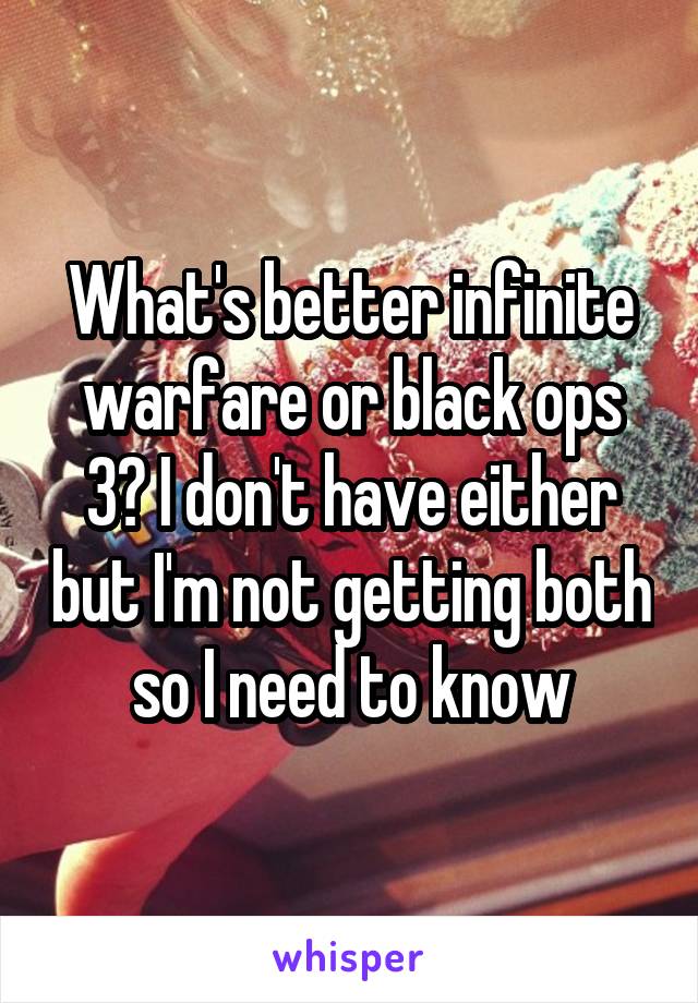 What's better infinite warfare or black ops 3? I don't have either but I'm not getting both so I need to know