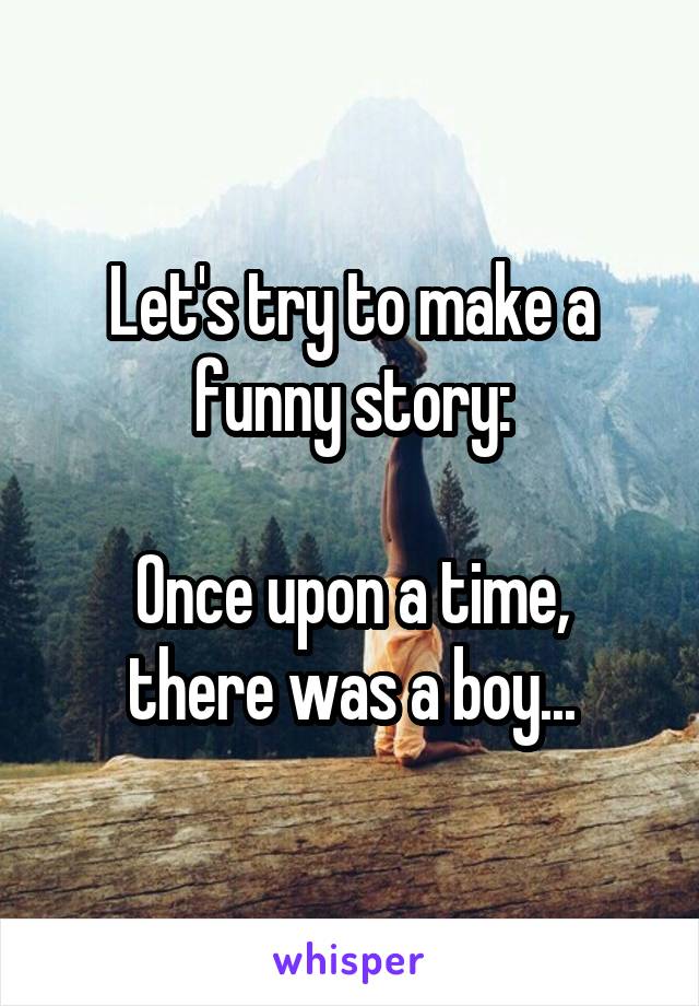 Let's try to make a funny story:

Once upon a time, there was a boy...