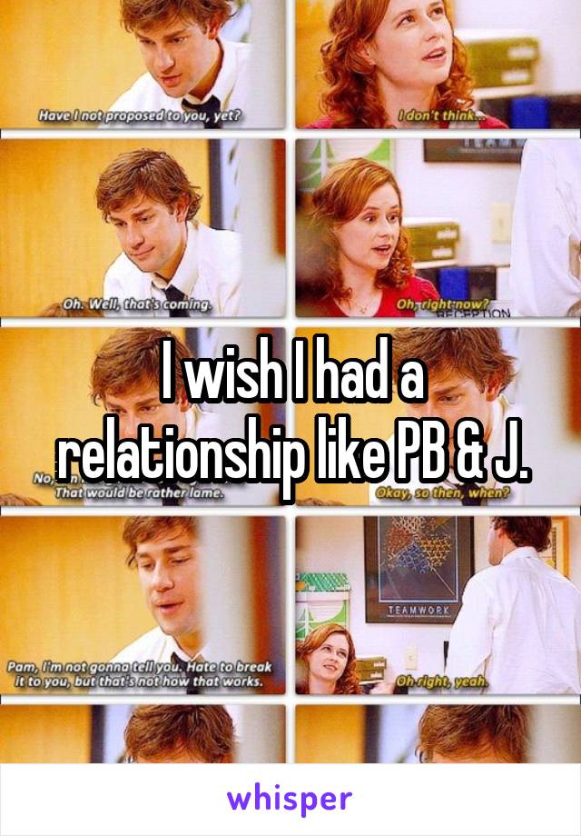 I wish I had a relationship like PB & J.