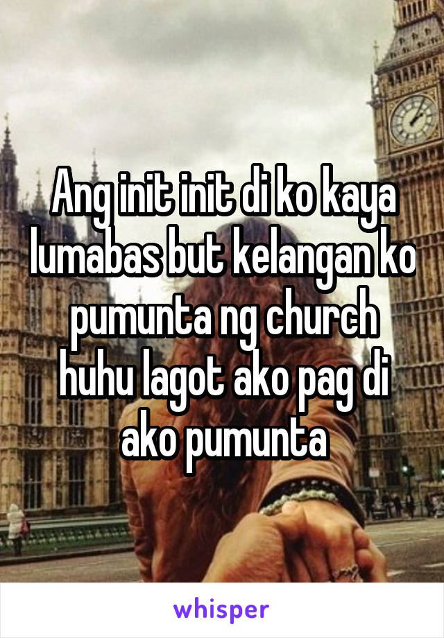 Ang init init di ko kaya lumabas but kelangan ko pumunta ng church huhu lagot ako pag di ako pumunta