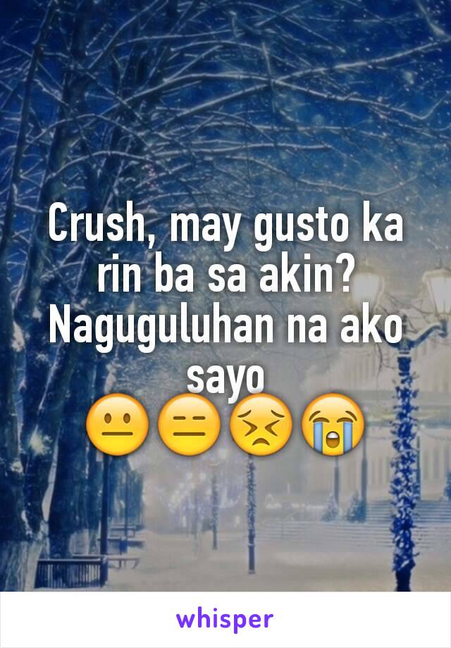 Crush, may gusto ka rin ba sa akin?
Naguguluhan na ako sayo
😐😑😣😭