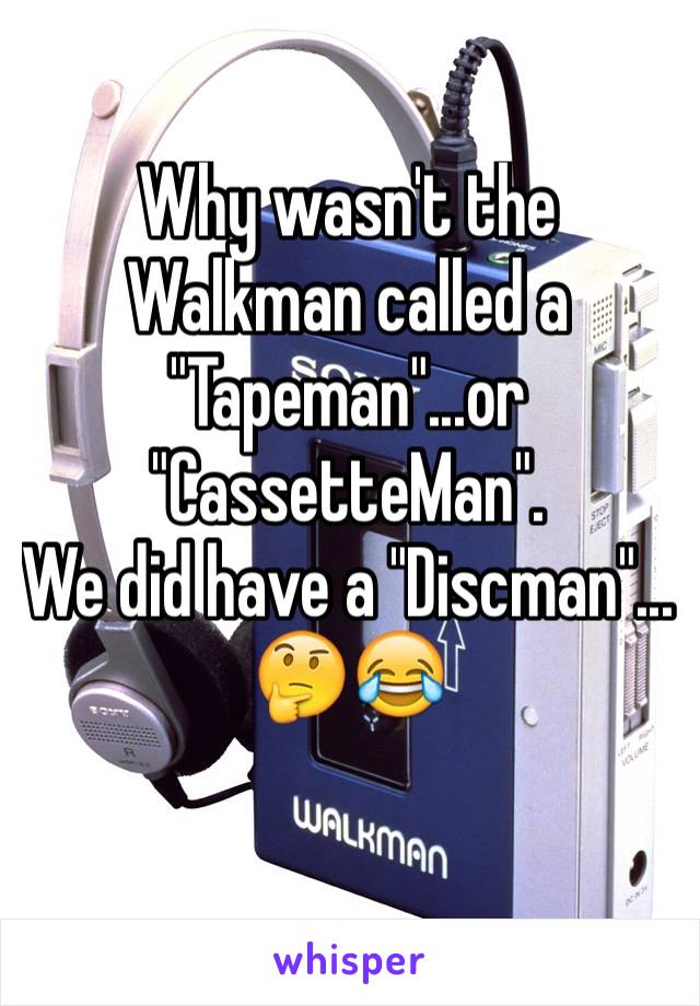 Why wasn't the Walkman called a "Tapeman"...or "CassetteMan".  
We did have a "Discman"...
🤔😂