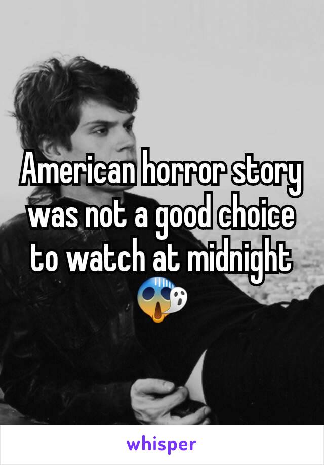 American horror story was not a good choice to watch at midnight 😱