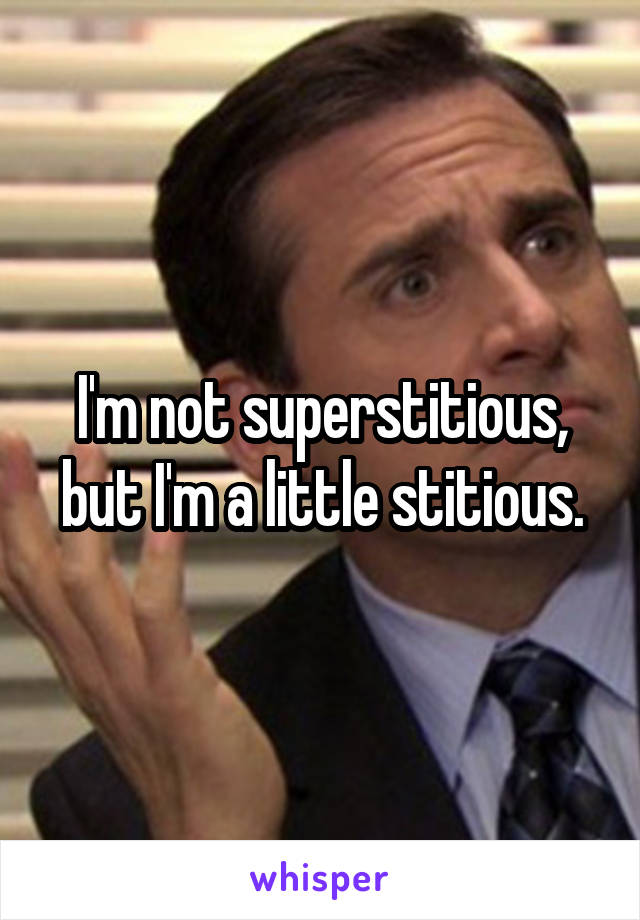 I'm not superstitious, but I'm a little stitious.