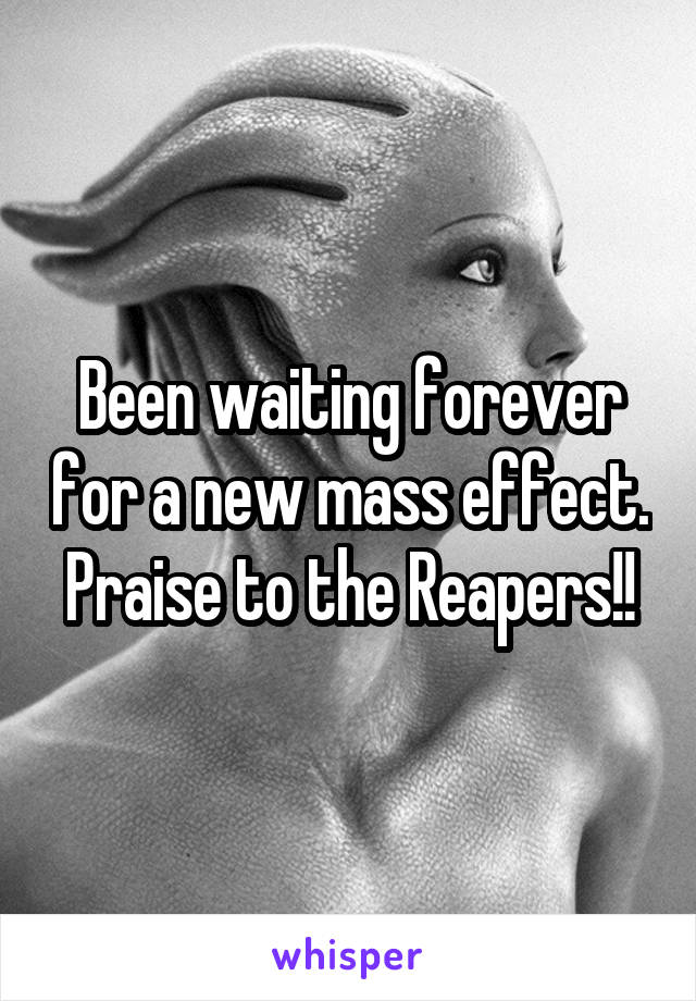 Been waiting forever for a new mass effect. Praise to the Reapers!!