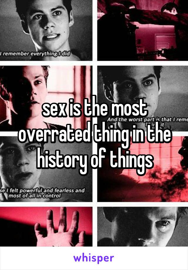 sex is the most overrated thing in the history of things