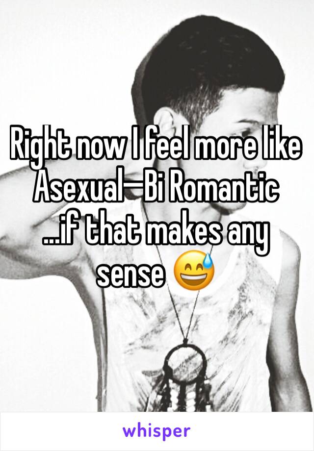 Right now I feel more like Asexual—Bi Romantic
...if that makes any sense 😅