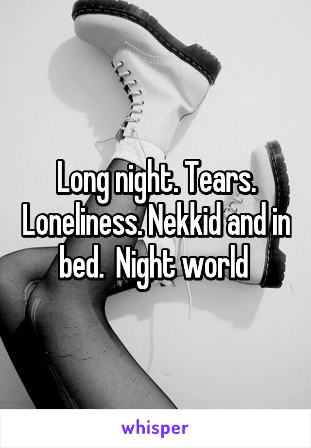 Long night. Tears. Loneliness. Nekkid and in bed.  Night world 