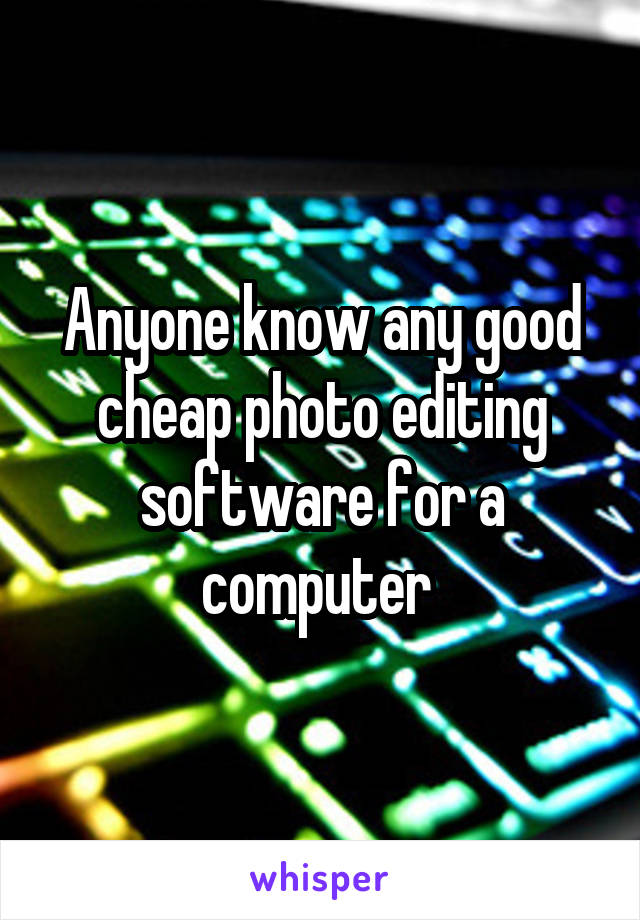 Anyone know any good cheap photo editing software for a computer 