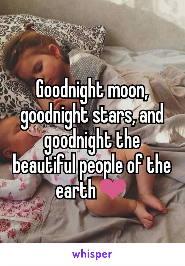 Goodnight moon, goodnight stars, and goodnight the beautiful people of the earth❤