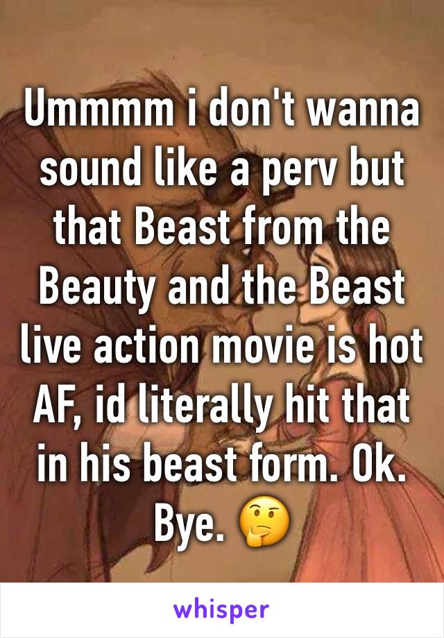 Ummmm i don't wanna sound like a perv but that Beast from the Beauty and the Beast live action movie is hot AF, id literally hit that in his beast form. Ok. Bye. 🤔