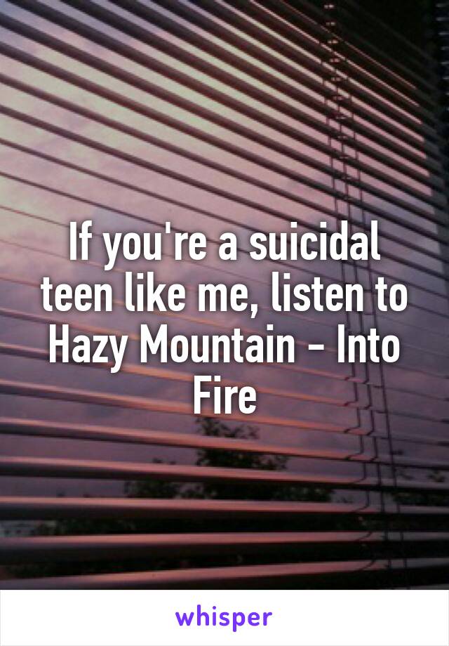 If you're a suicidal teen like me, listen to Hazy Mountain - Into Fire