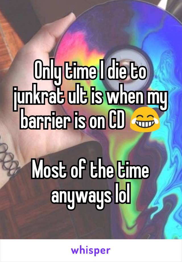 Only time I die to junkrat ult is when my barrier is on CD 😂

Most of the time anyways lol