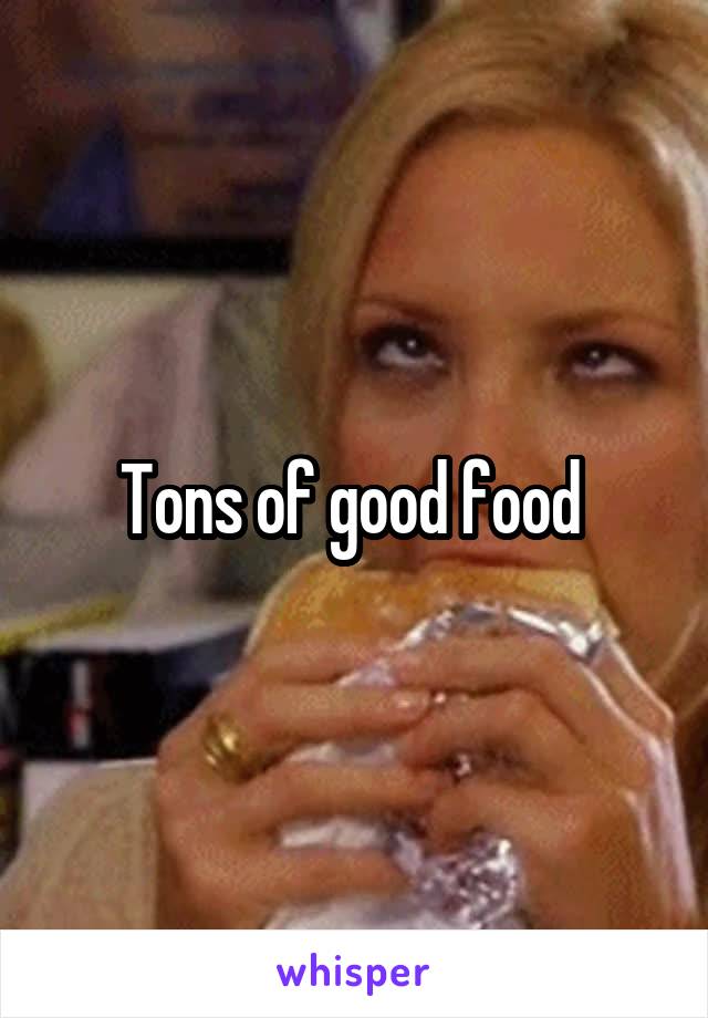 Tons of good food 