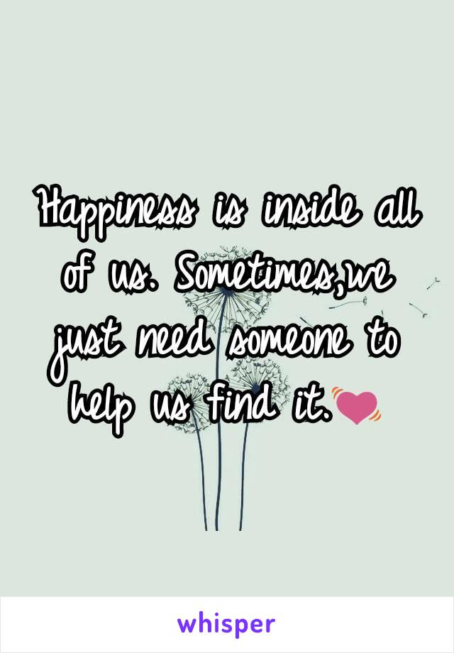 Happiness is inside all of us. Sometimes,we just need someone to help us find it.💓