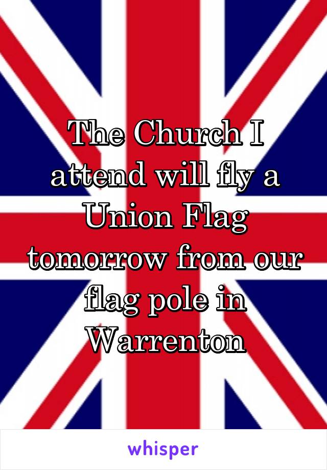 The Church I attend will fly a Union Flag tomorrow from our flag pole in Warrenton