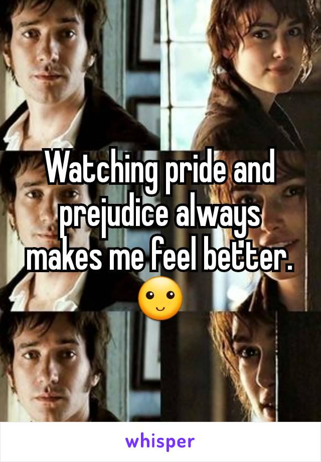 Watching pride and prejudice always makes me feel better. 🙂