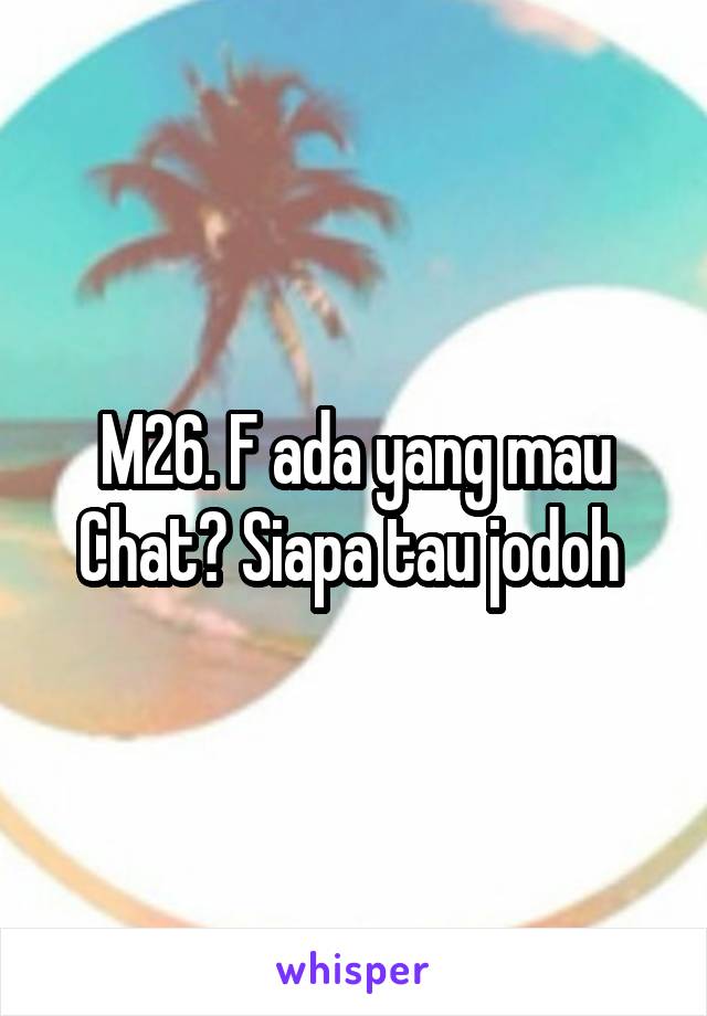 M26. F ada yang mau Chat? Siapa tau jodoh 