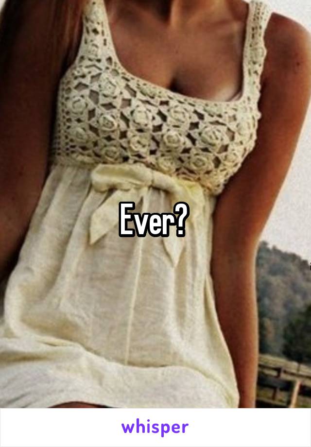 Ever? 