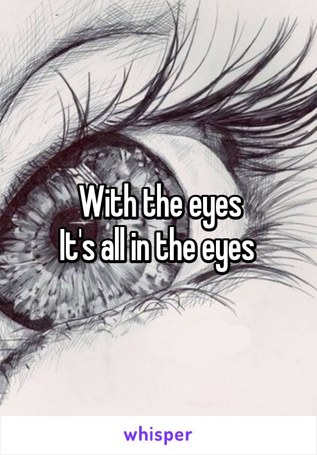 With the eyes
It's all in the eyes 