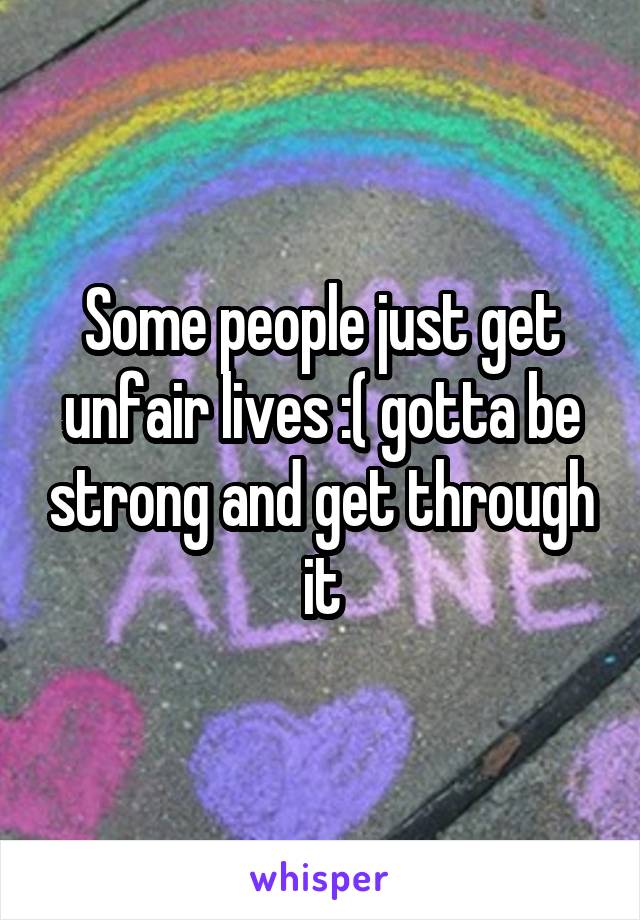 Some people just get unfair lives :( gotta be strong and get through it