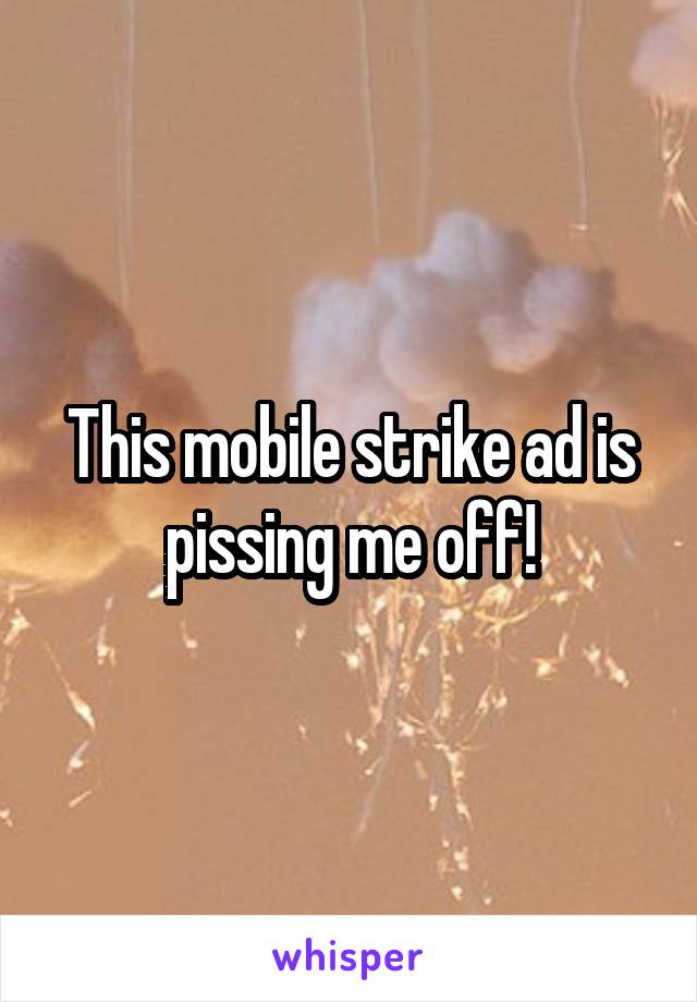 This mobile strike ad is pissing me off!