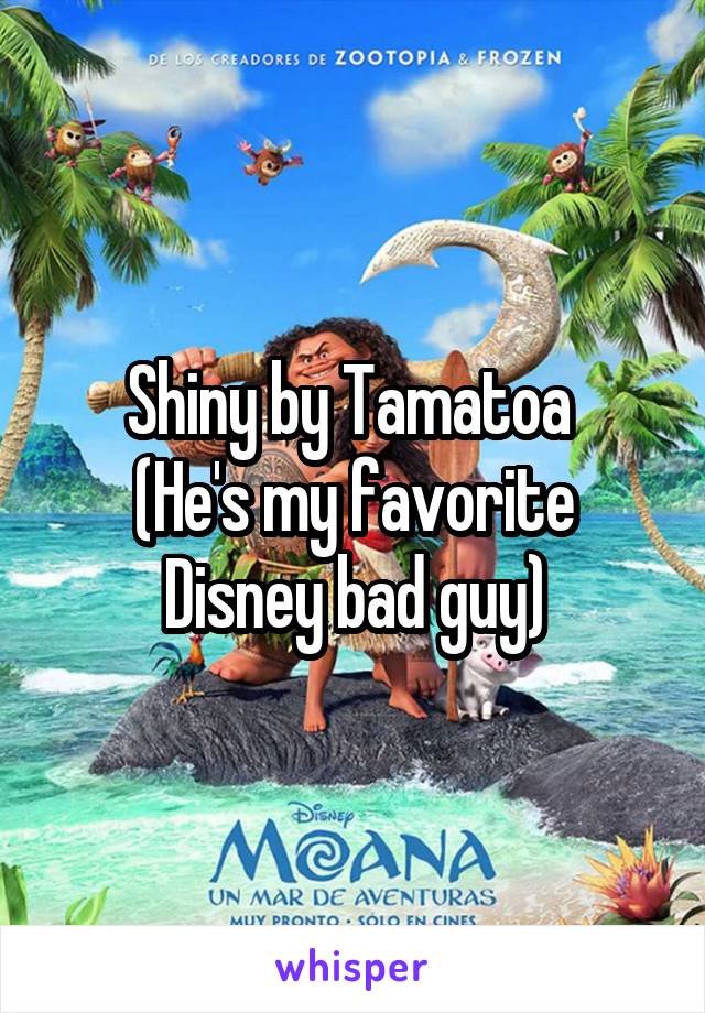 Shiny by Tamatoa 
(He's my favorite Disney bad guy)