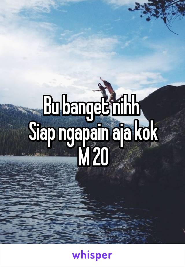 Bu banget nihh 
Siap ngapain aja kok
M 20