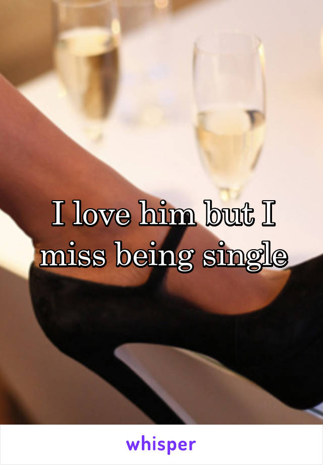 I love him but I miss being single