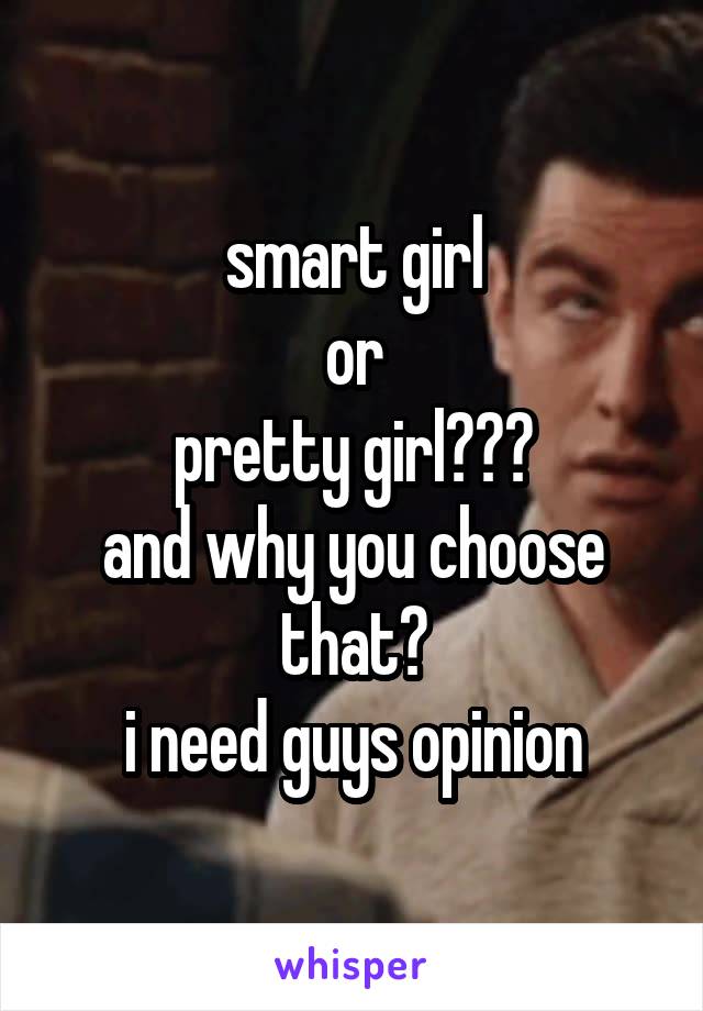 smart girl
or
pretty girl???
and why you choose that?
i need guys opinion