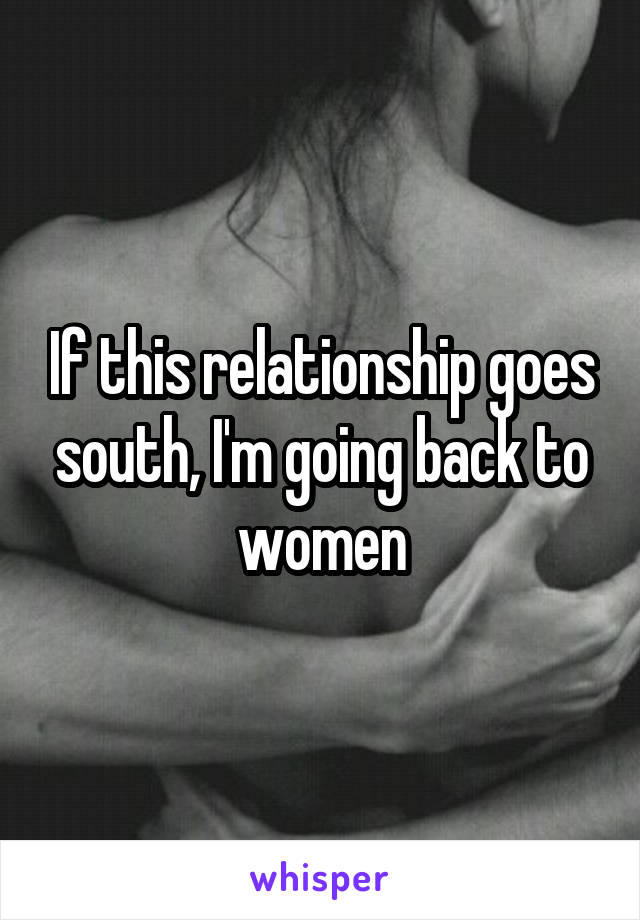 If this relationship goes south, I'm going back to women