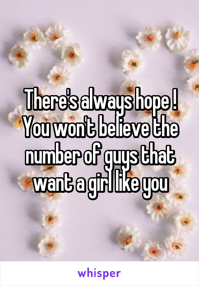 There's always hope ! You won't believe the number of guys that want a girl like you