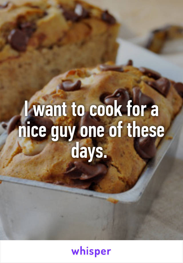 I want to cook for a nice guy one of these days. 