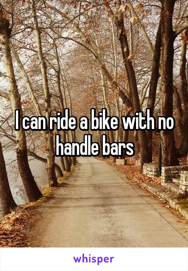 I can ride a bike with no handle bars