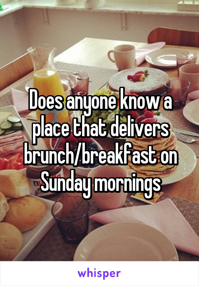 Does anyone know a place that delivers brunch/breakfast on Sunday mornings