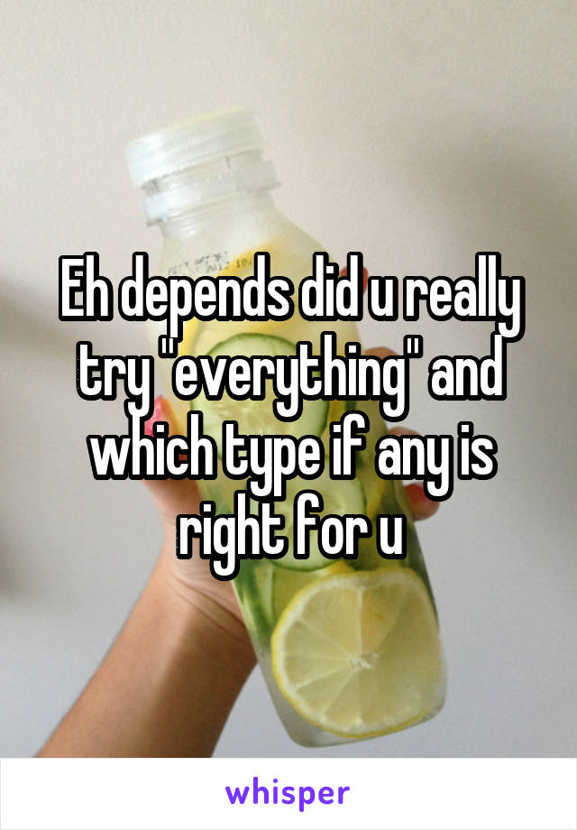 Eh depends did u really try "everything" and which type if any is right for u