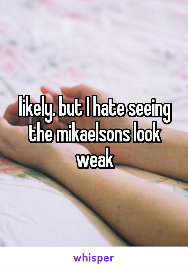 likely. but I hate seeing the mikaelsons look weak