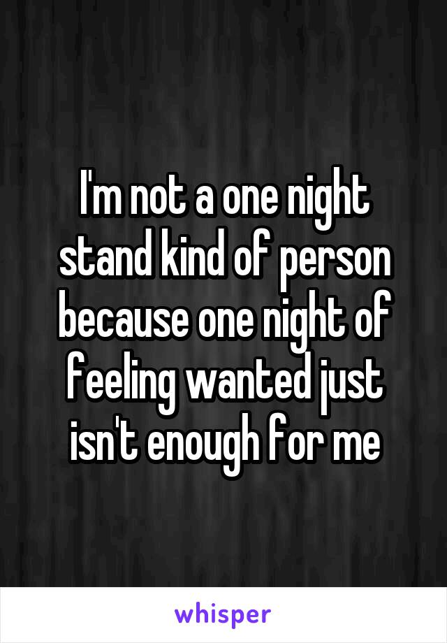 I'm not a one night stand kind of person because one night of feeling wanted just isn't enough for me