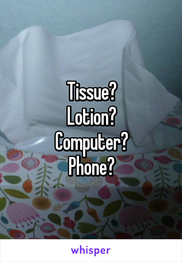 Tissue?
Lotion?
Computer?
Phone?