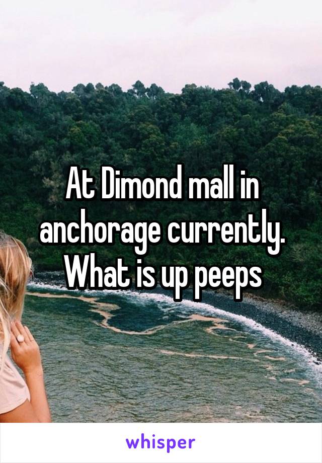 At Dimond mall in anchorage currently. What is up peeps