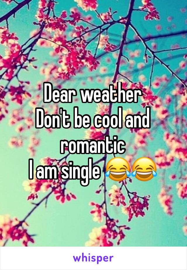 Dear weather 
Don't be cool and romantic 
I am single 😂😂