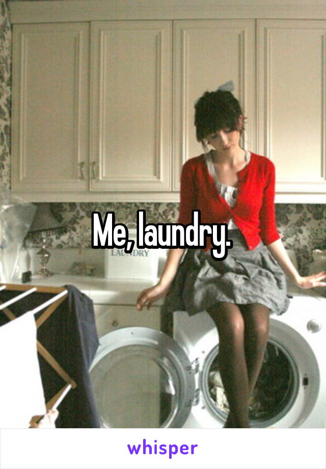 Me, laundry. 