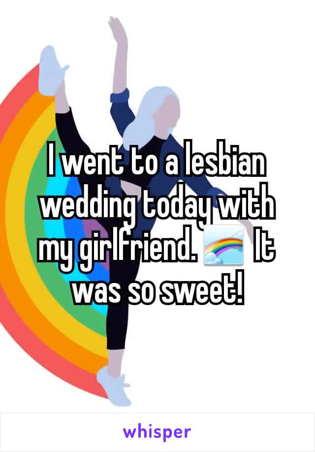 I went to a lesbian wedding today with my girlfriend.🌈 It was so sweet!