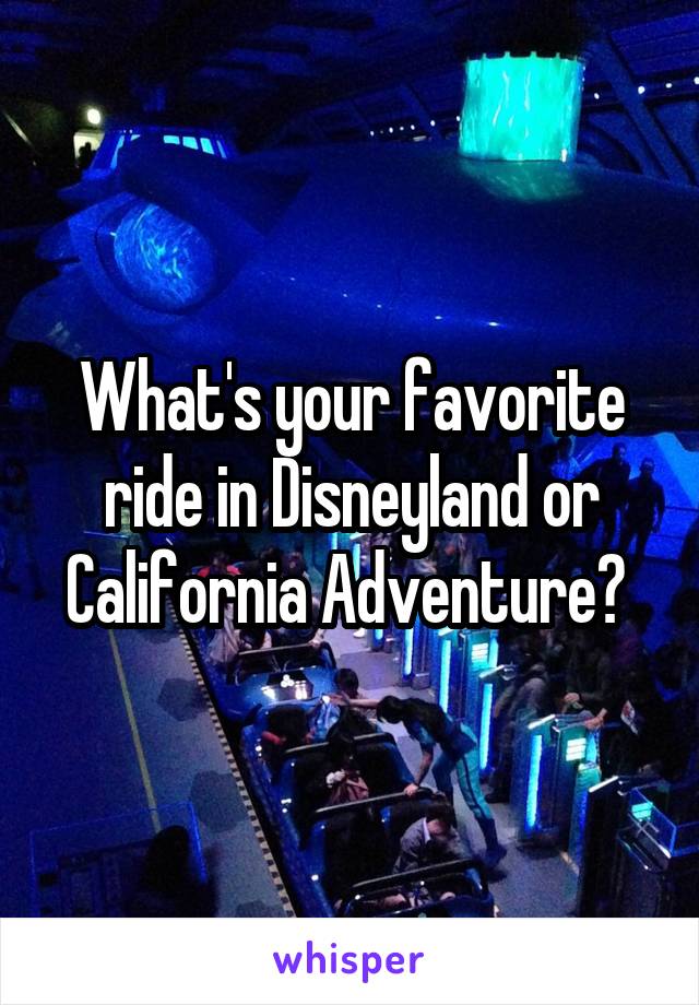 What's your favorite ride in Disneyland or California Adventure? 