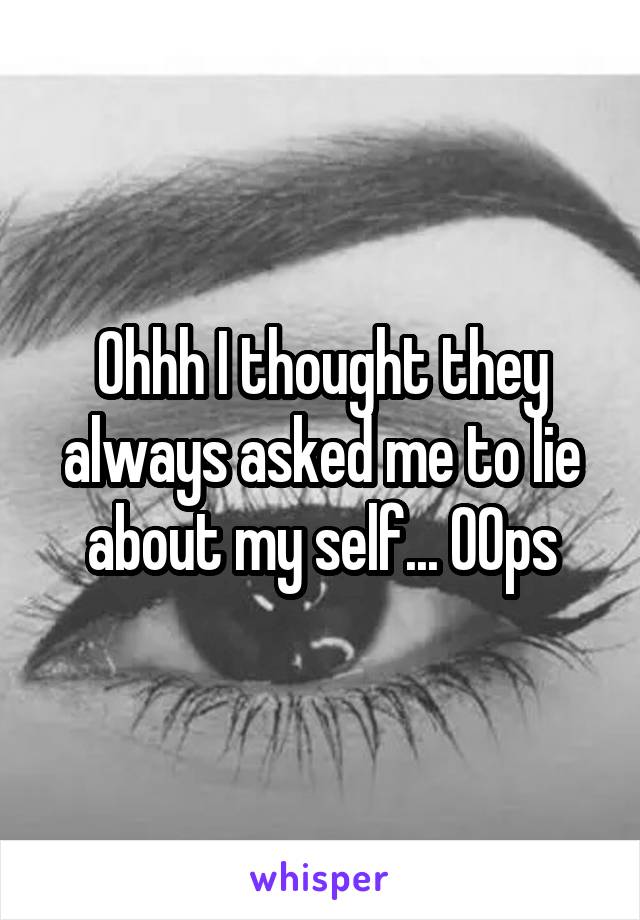 Ohhh I thought they always asked me to lie about my self... OOps