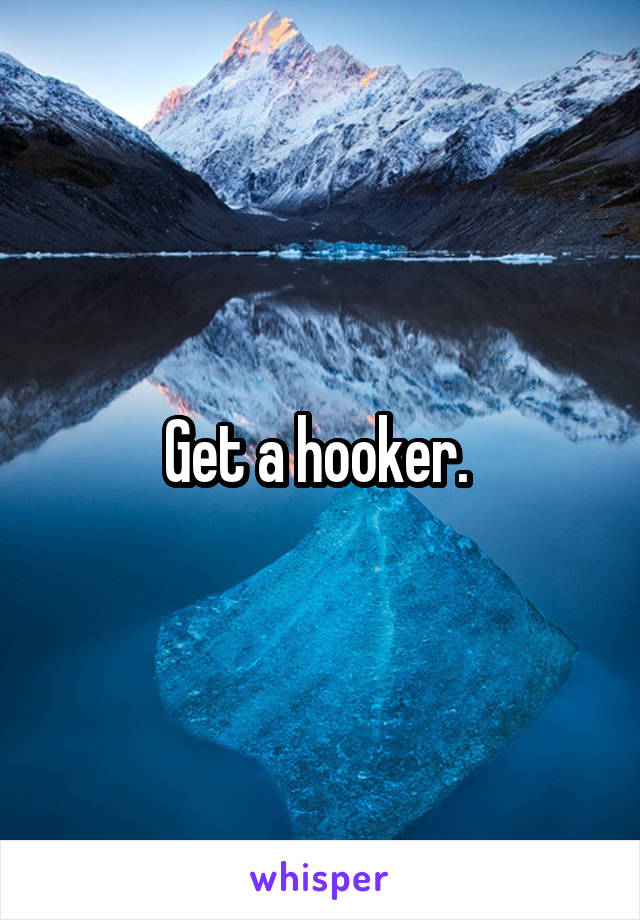 Get a hooker. 