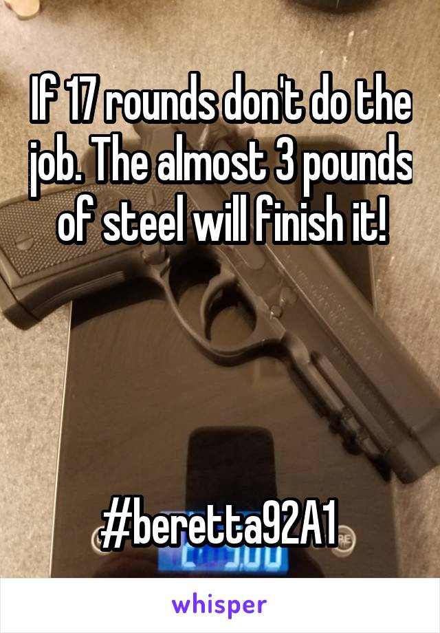 If 17 rounds don't do the job. The almost 3 pounds of steel will finish it!




#beretta92A1 