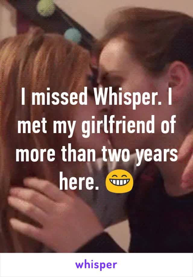 I missed Whisper. I met my girlfriend of more than two years here. 😁