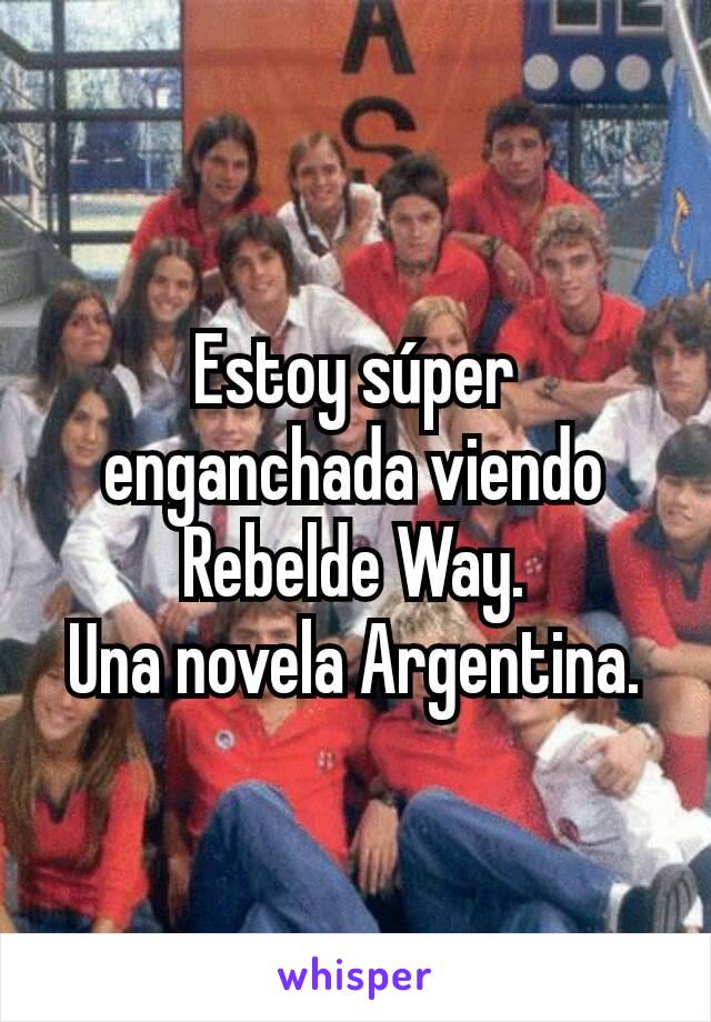 Estoy súper enganchada viendo Rebelde Way.
Una novela Argentina.